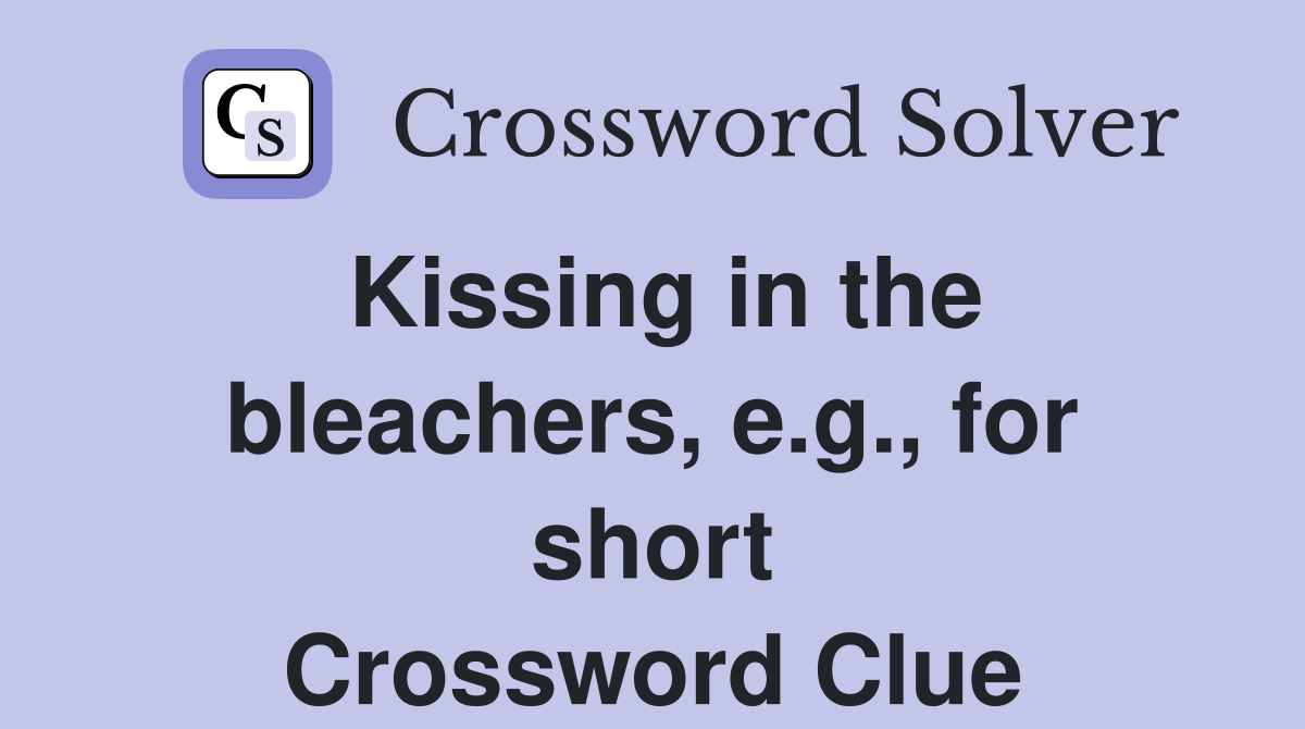 Kissing in the bleachers, e.g., for short Crossword Clue