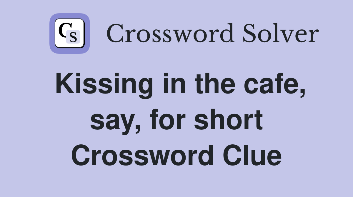 Kissing in the cafe, say, for short Crossword Clue