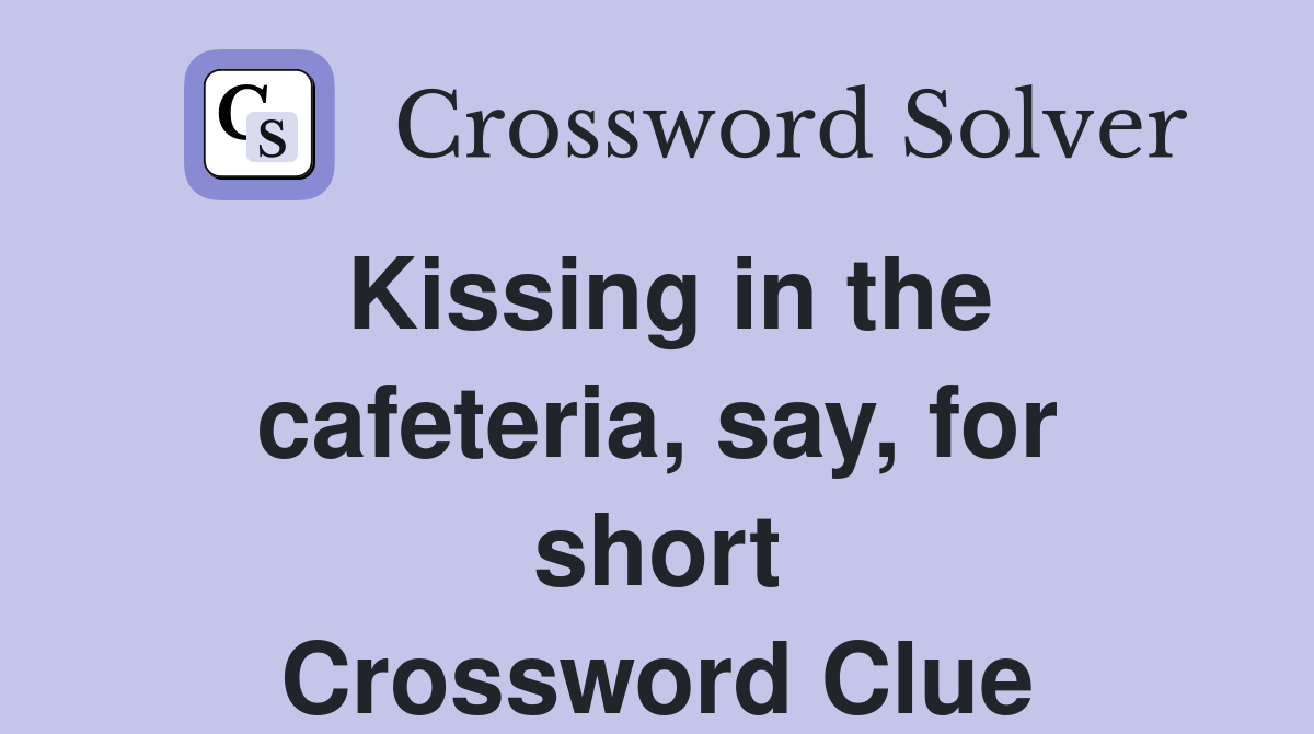Kissing in the cafeteria, say, for short Crossword Clue