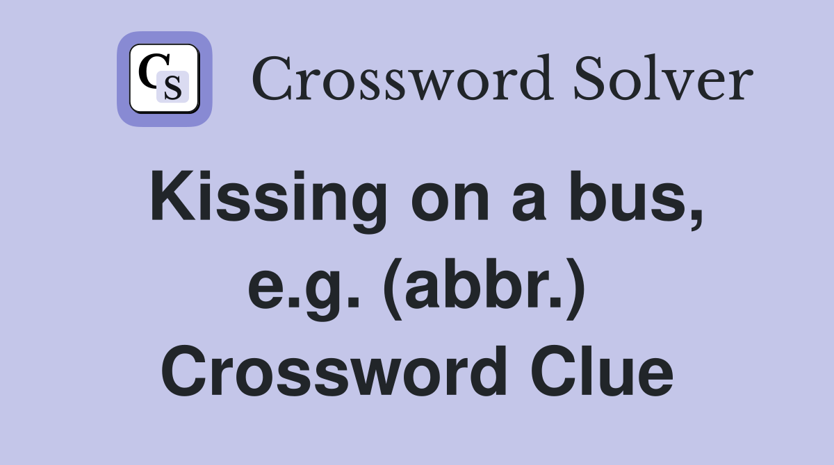 Kissing on a bus, e.g. (abbr.) Crossword Clue