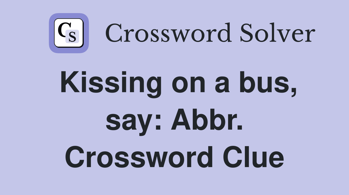 Kissing on a bus, say: Abbr. Crossword Clue