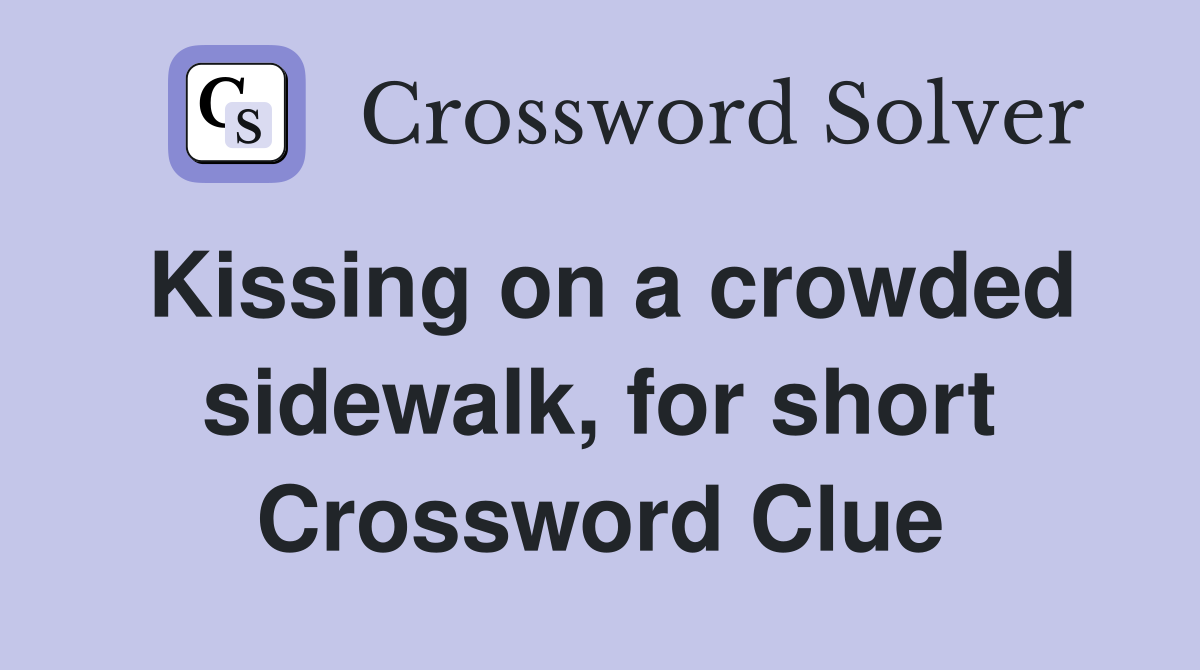 Kissing on a crowded sidewalk, for short Crossword Clue