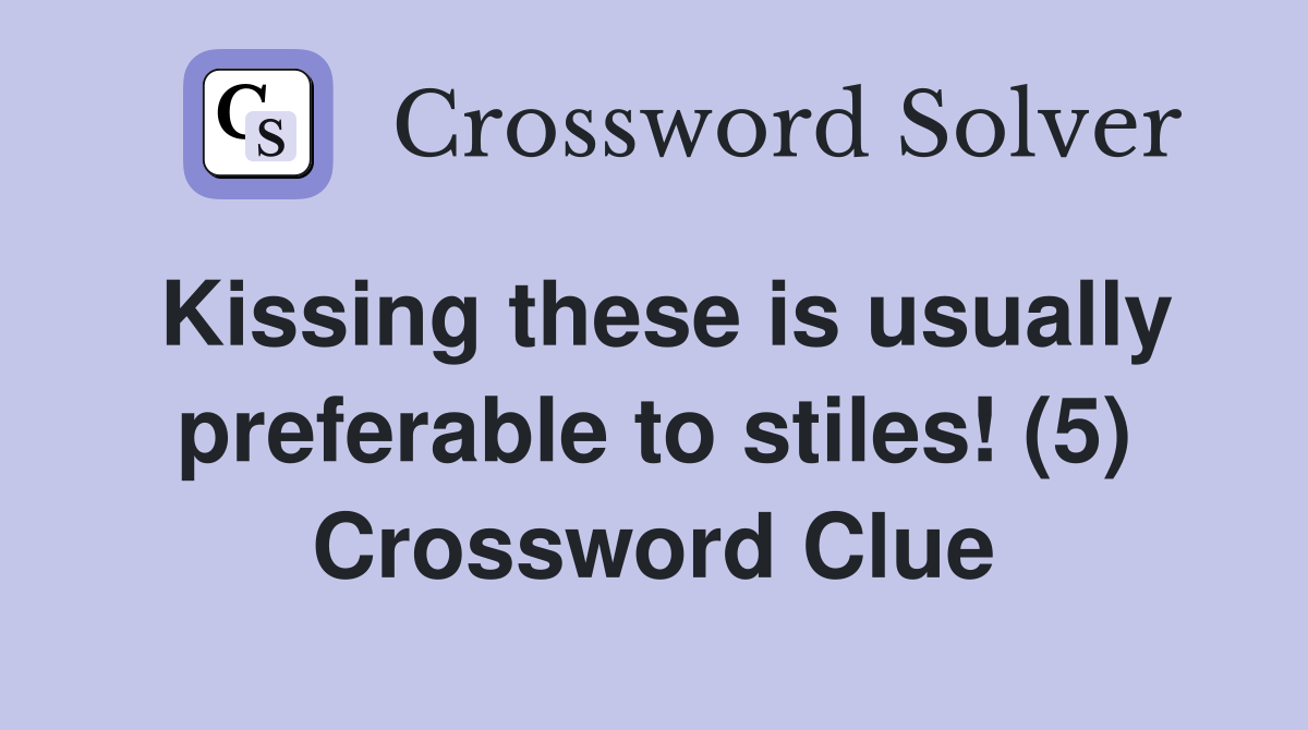 Kissing these is usually preferable to stiles! (5) Crossword Clue