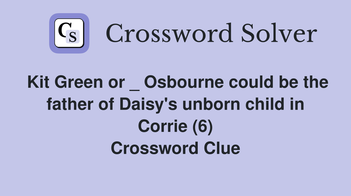 Kit Green or _ Osbourne could be the father of Daisy's unborn child in Corrie (6) Crossword Clue