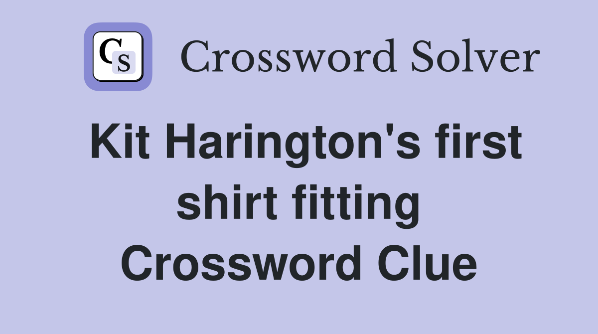 Kit Harington's first shirt fitting Crossword Clue