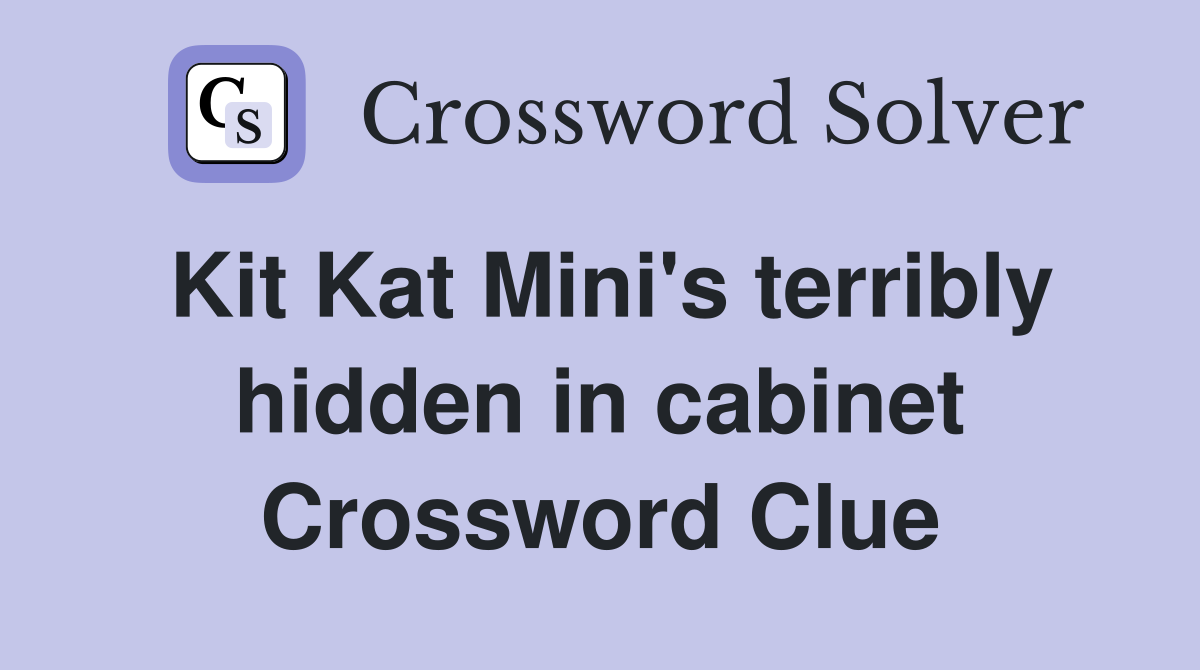 Kit Kat Mini's terribly hidden in cabinet Crossword Clue