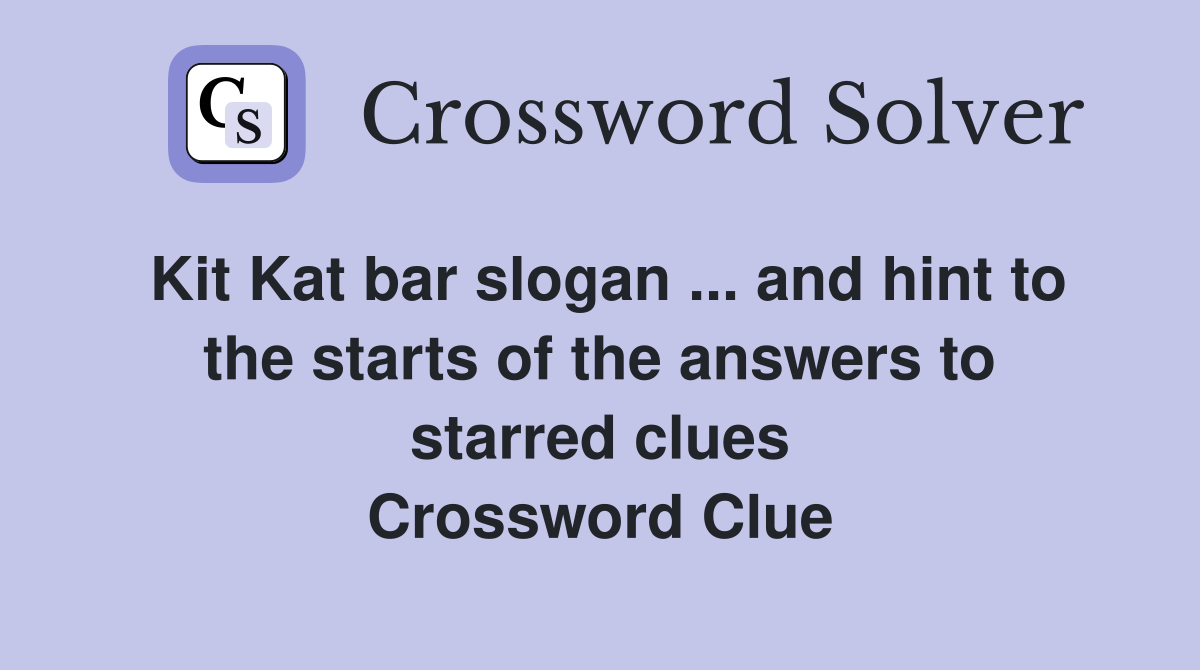 Kit Kat bar slogan ... and hint to the starts of the answers to starred clues Crossword Clue