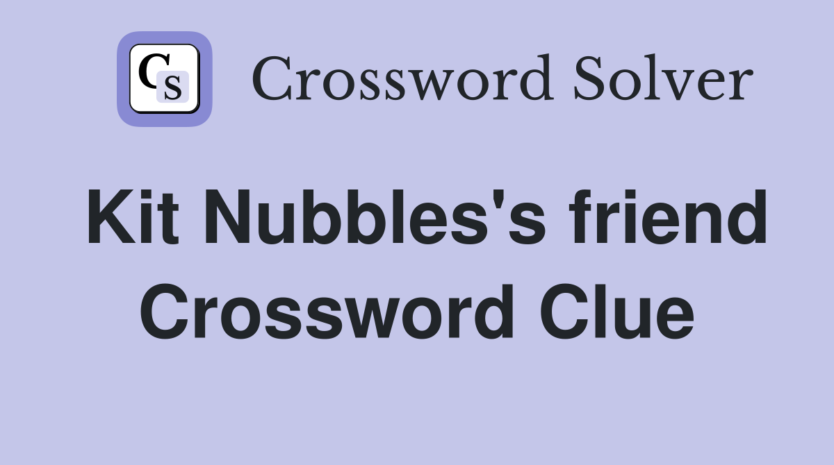 Kit Nubbles's friend Crossword Clue