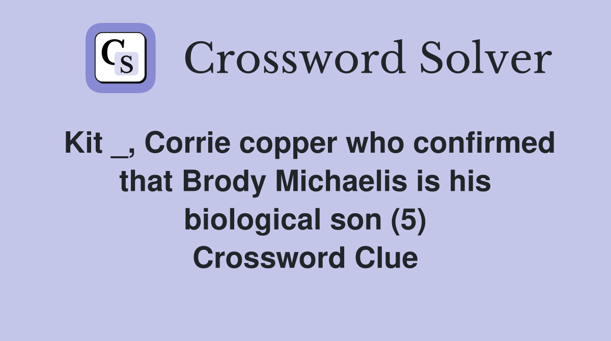 Kit _, Corrie copper who confirmed that Brody Michaelis is his biological son (5) Crossword Clue