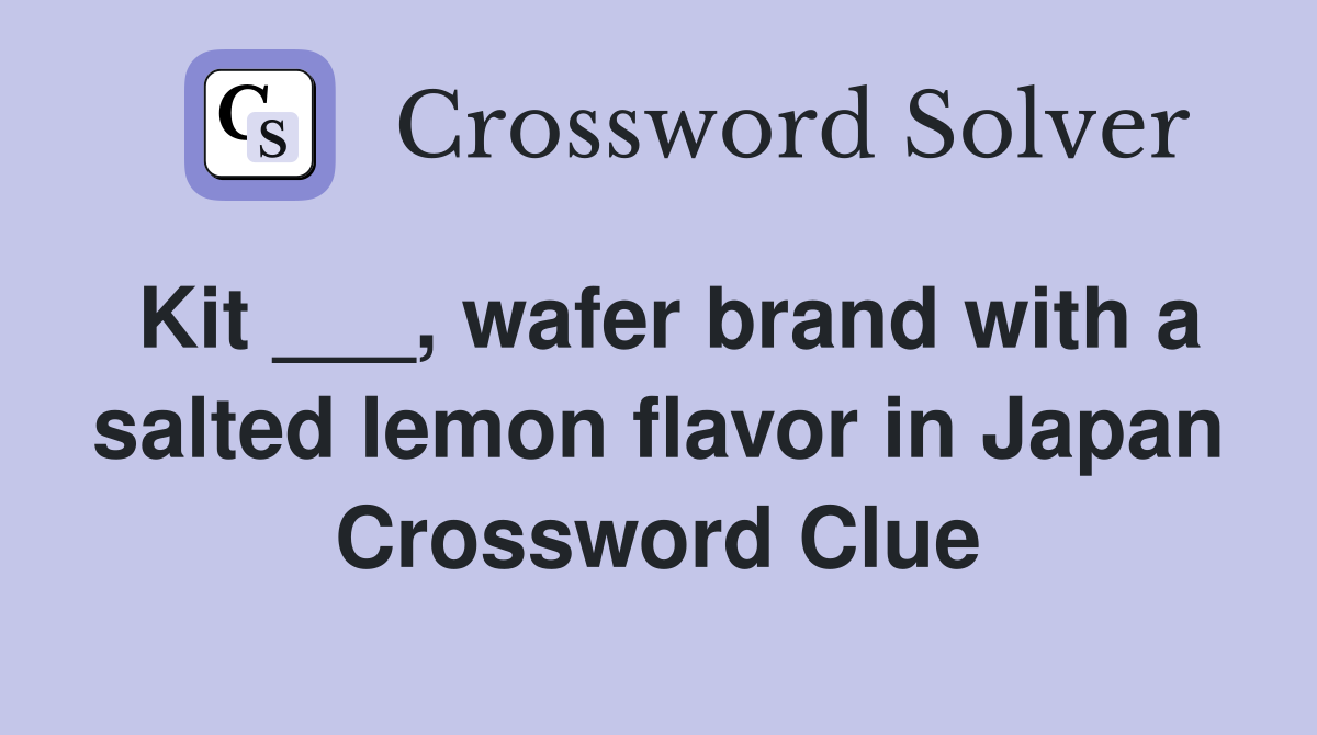 Kit ___, wafer brand with a salted lemon flavor in Japan Crossword Clue