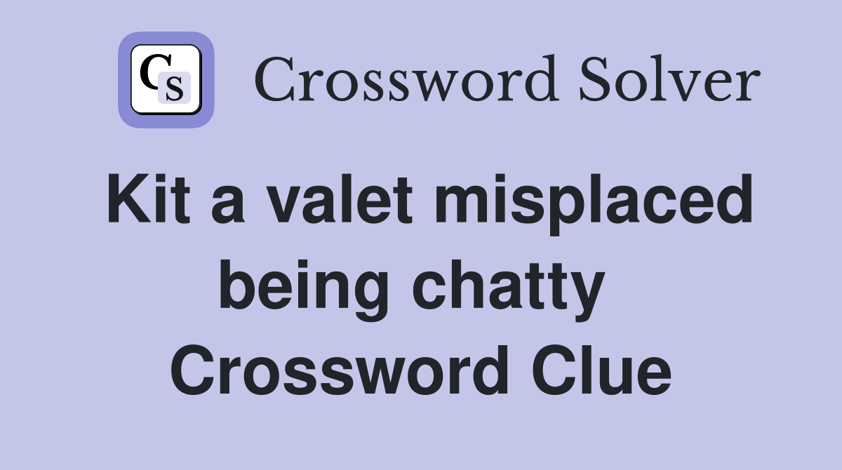Kit a valet misplaced being chatty  Crossword Clue