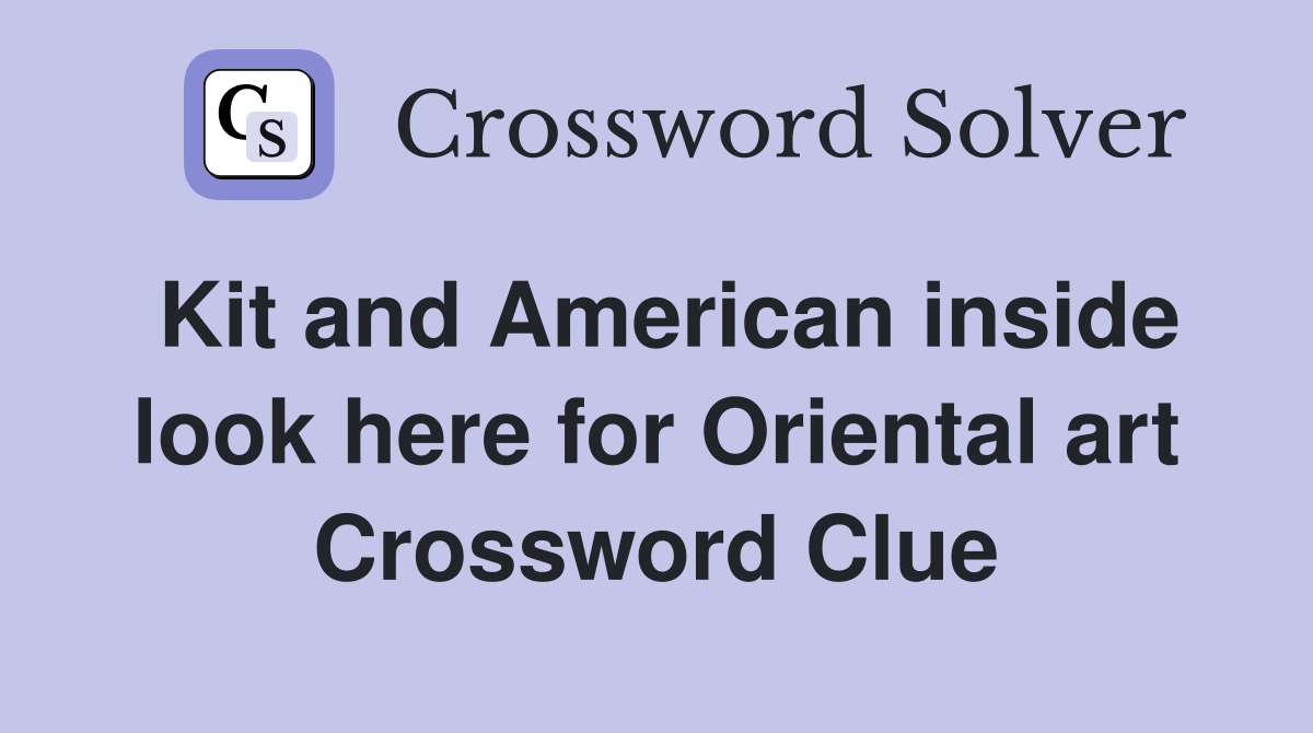 Kit and American inside look here for Oriental art Crossword Clue
