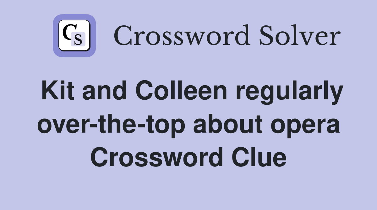 Kit and Colleen regularly over-the-top about opera Crossword Clue