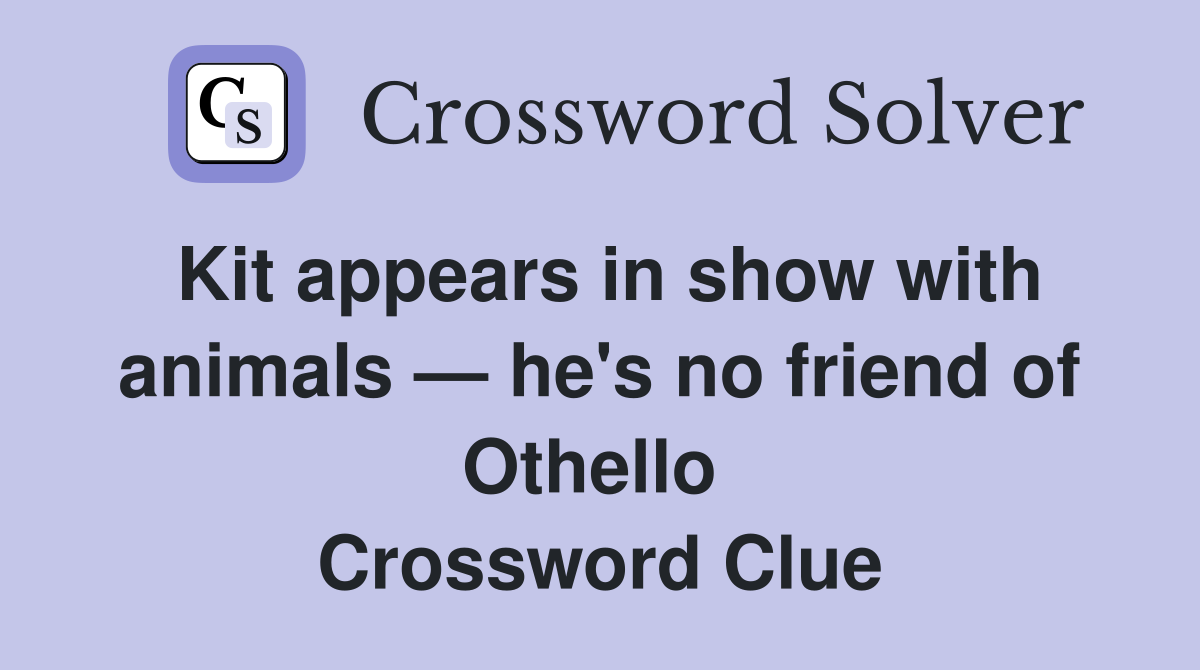 Kit appears in show with animals — he's no friend of Othello  Crossword Clue