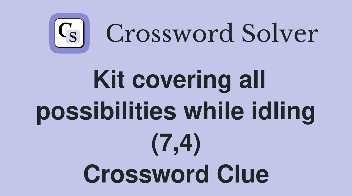 Kit covering all possibilities while idling (7,4) Crossword Clue