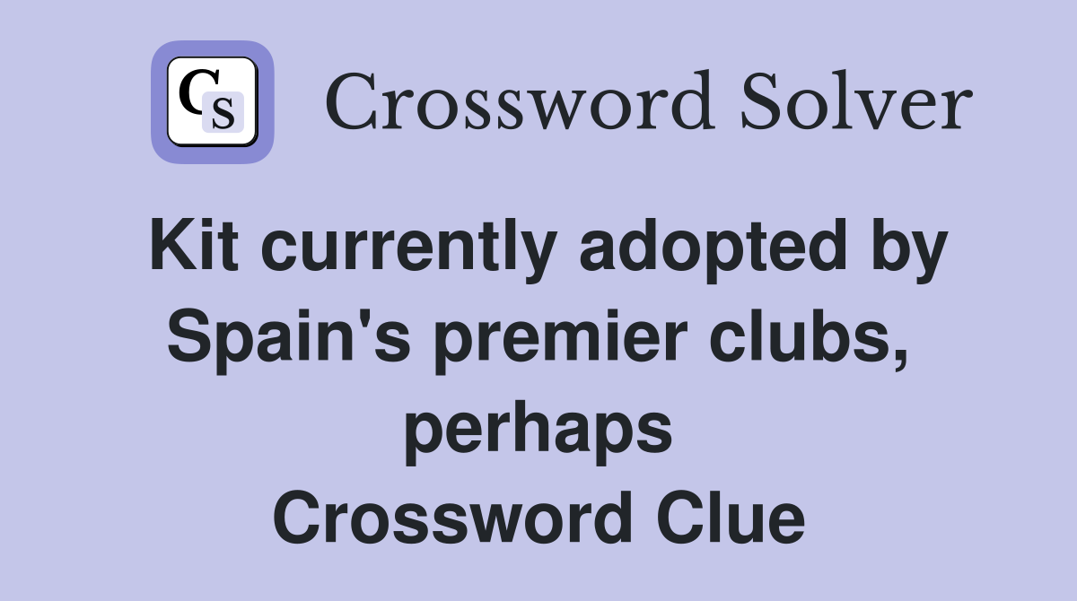 Kit currently adopted by Spain's premier clubs, perhaps Crossword Clue