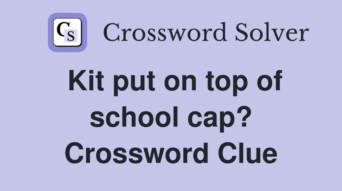 Kit put on top of school cap? Crossword Clue