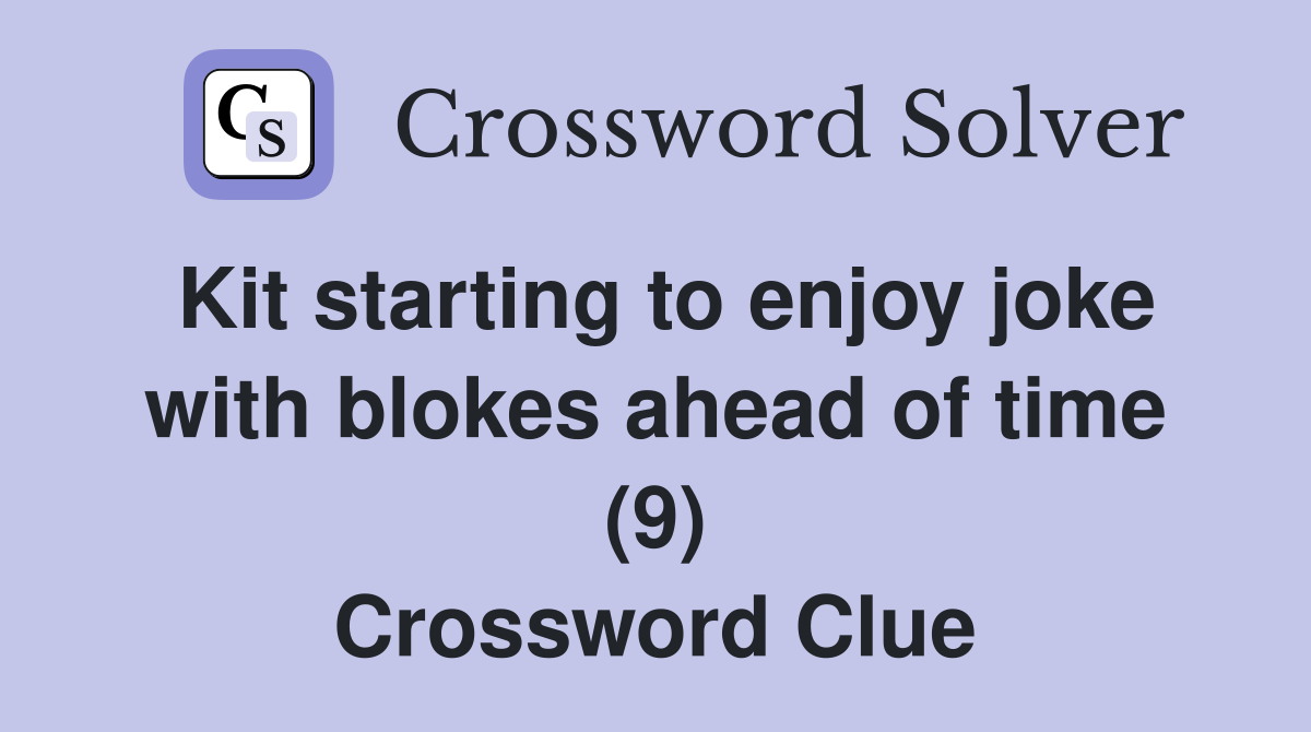Kit starting to enjoy joke with blokes ahead of time (9) Crossword Clue