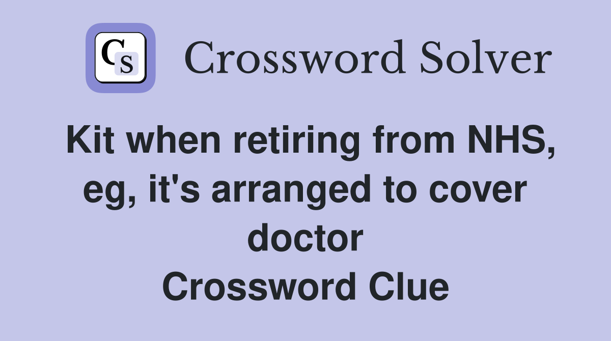 Kit when retiring from NHS, eg, it's arranged to cover doctor Crossword Clue