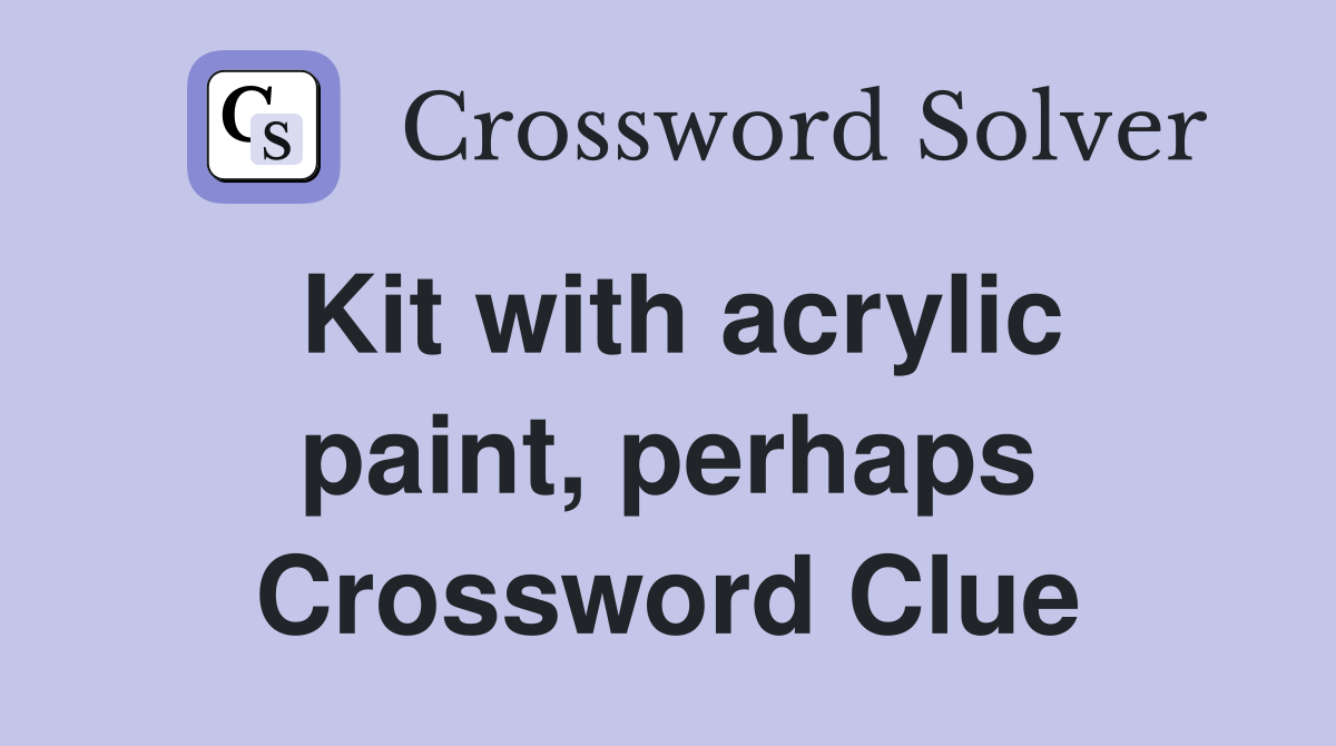 Kit with acrylic paint, perhaps Crossword Clue