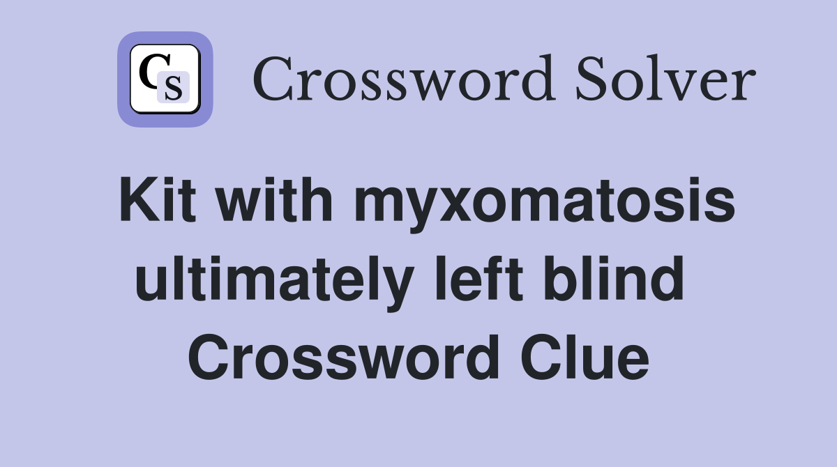 Kit with myxomatosis ultimately left blind  Crossword Clue