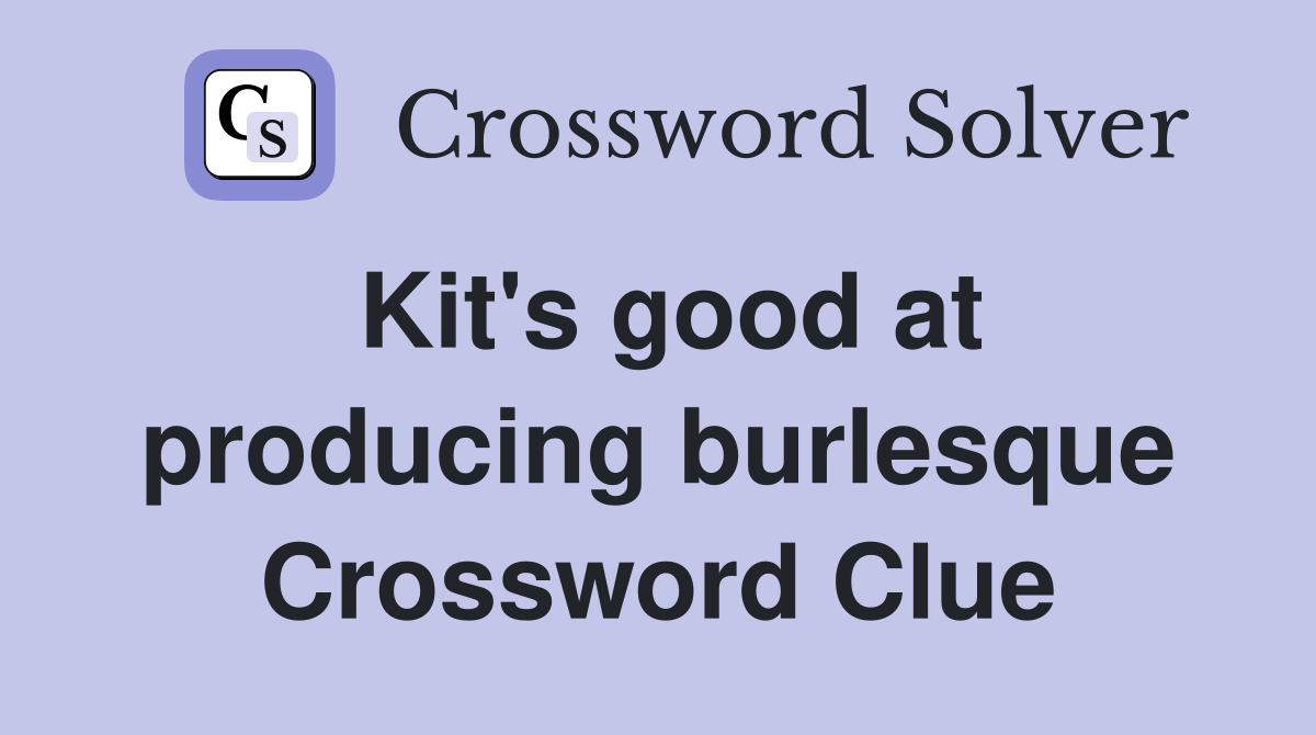 Kit's good at producing burlesque Crossword Clue