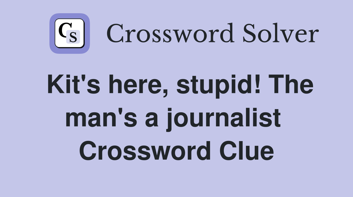 Kit's here, stupid! The man's a journalist  Crossword Clue
