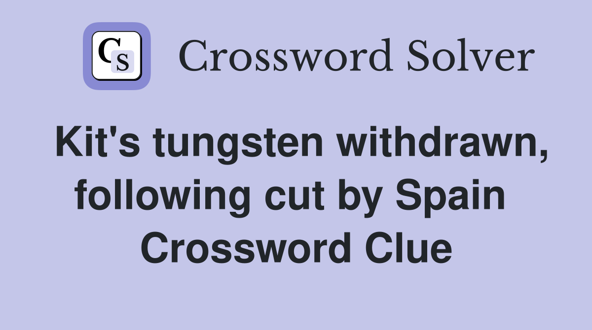 Kit's tungsten withdrawn, following cut by Spain  Crossword Clue