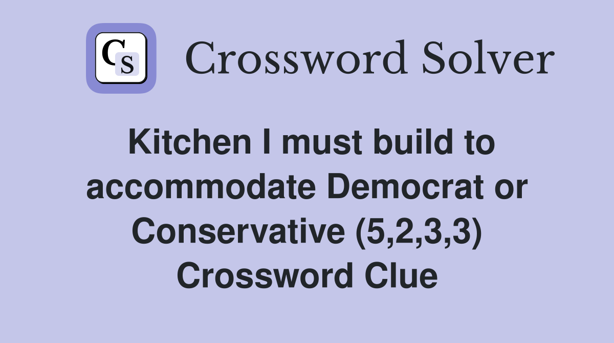 Kitchen I must build to accommodate Democrat or Conservative (5,2,3,3) Crossword Clue