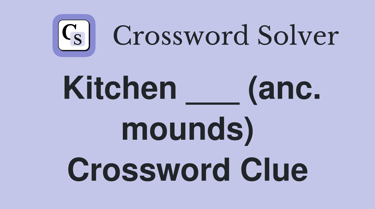Kitchen ___ (anc. mounds) Crossword Clue