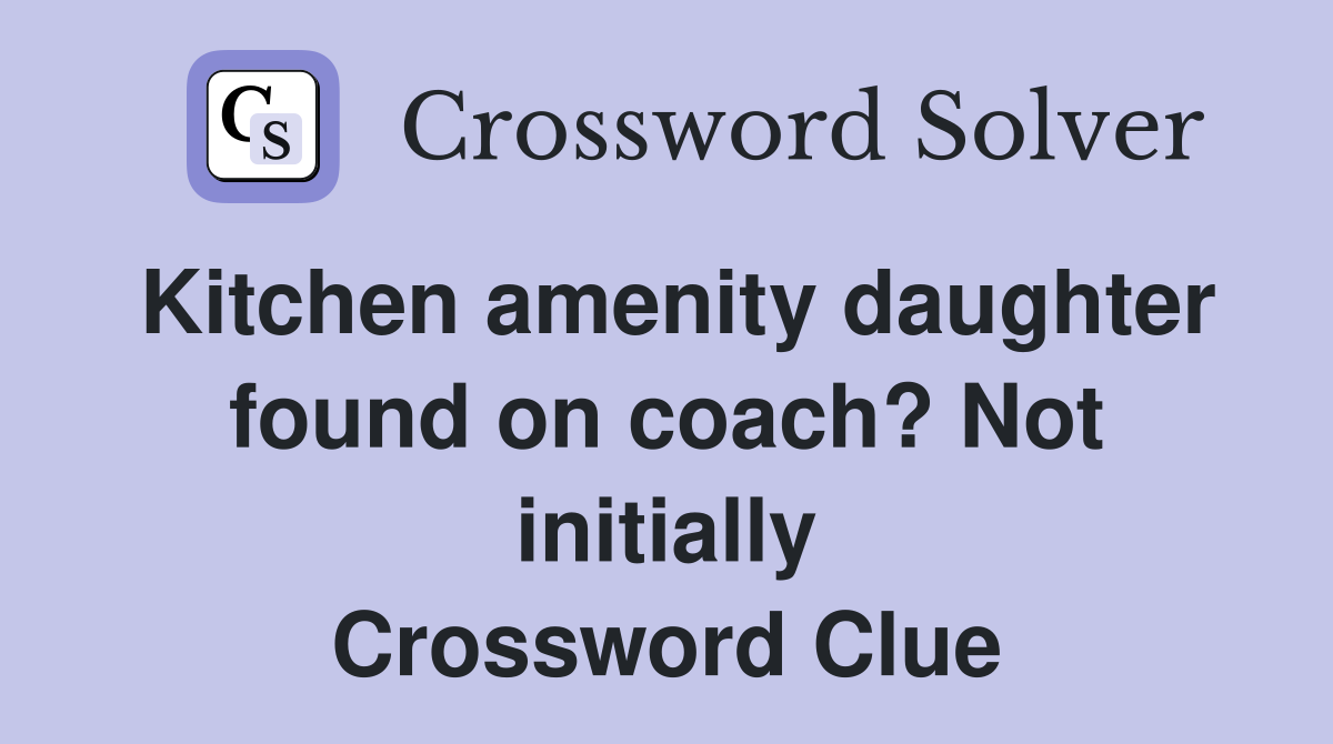Kitchen amenity daughter found on coach? Not initially Crossword Clue