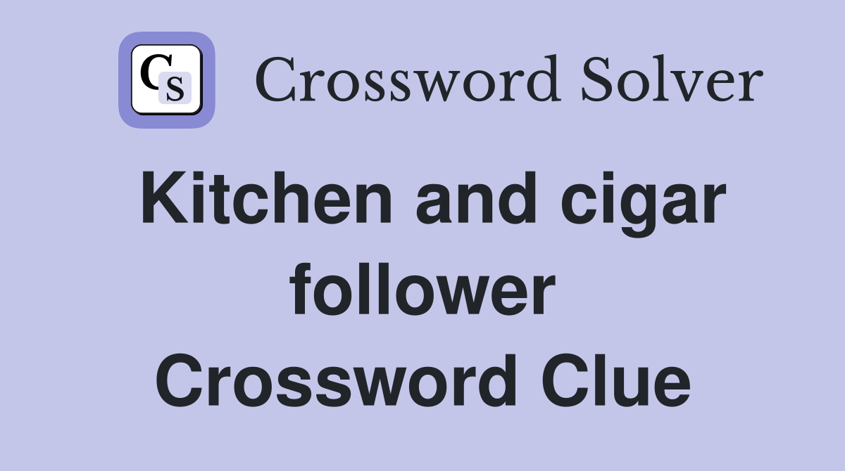 Kitchen and cigar follower Crossword Clue
