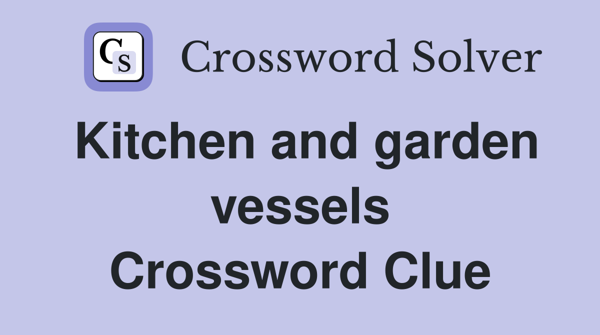 Kitchen and garden vessels Crossword Clue