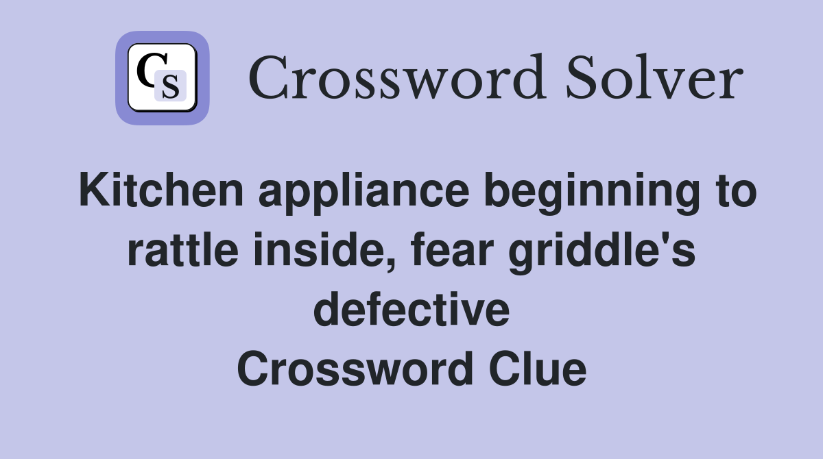 Kitchen appliance beginning to rattle inside, fear griddle's defective Crossword Clue