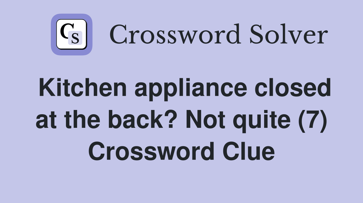 Kitchen appliance closed at the back? Not quite (7) Crossword Clue