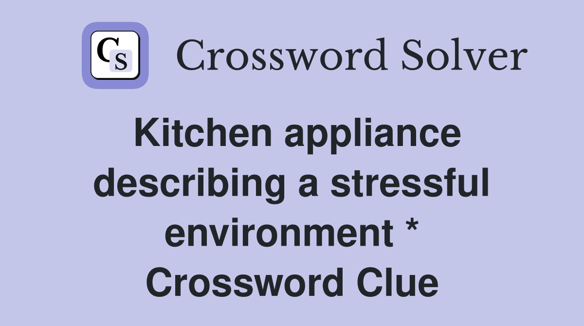 Kitchen appliance describing a stressful environment * Crossword Clue