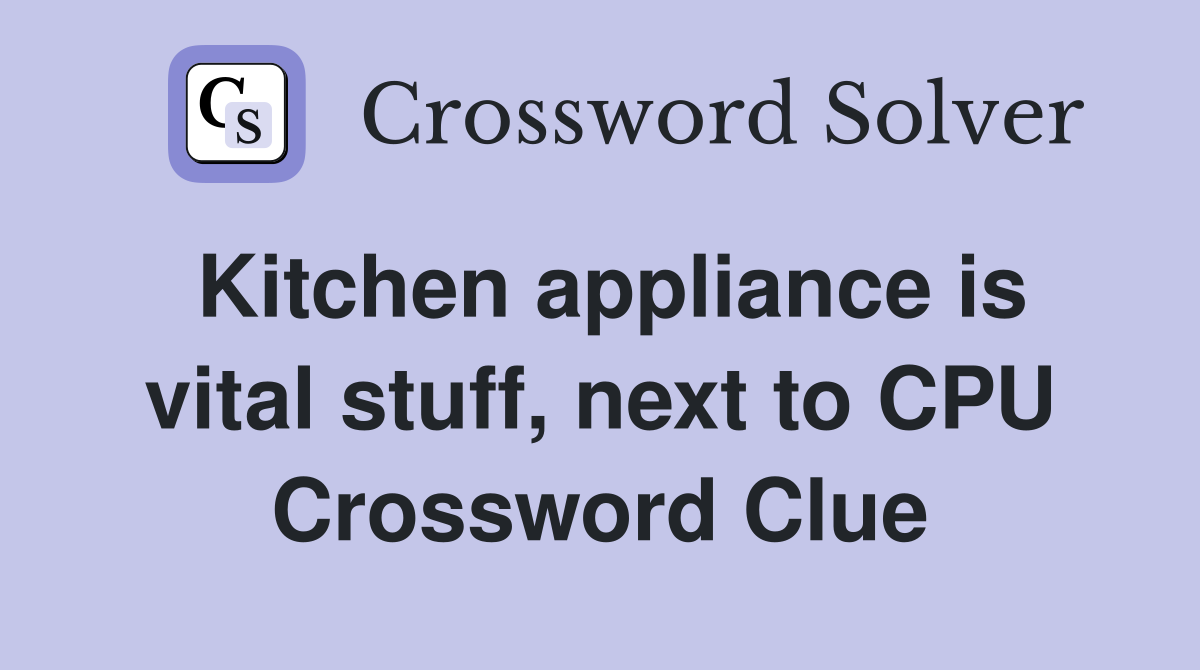 Kitchen appliance is vital stuff, next to CPU Crossword Clue