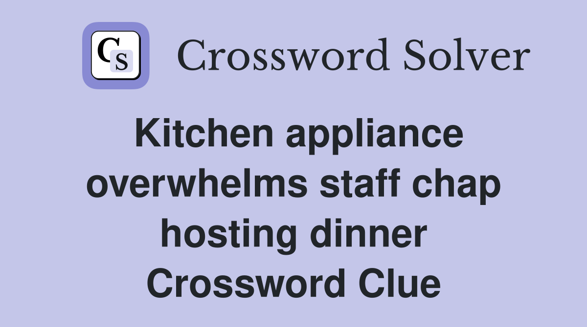 Kitchen appliance overwhelms staff chap hosting dinner Crossword Clue