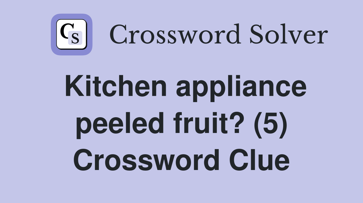Kitchen appliance peeled fruit? (5) Crossword Clue