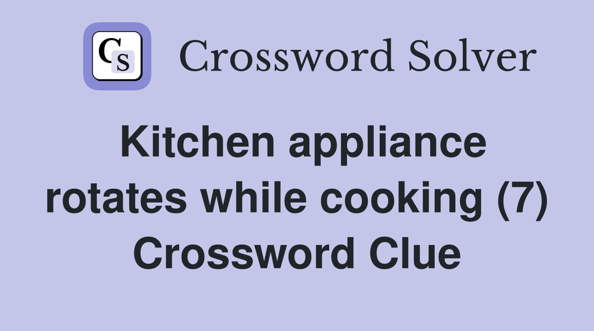 Kitchen appliance rotates while cooking (7) Crossword Clue