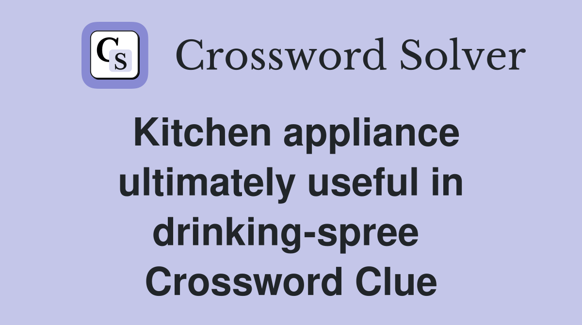 Kitchen appliance ultimately useful in drinking-spree  Crossword Clue