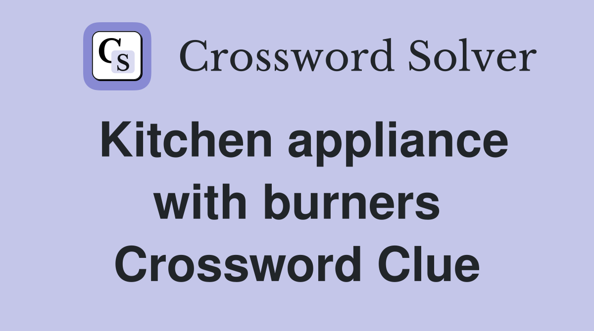 Kitchen appliance with burners Crossword Clue