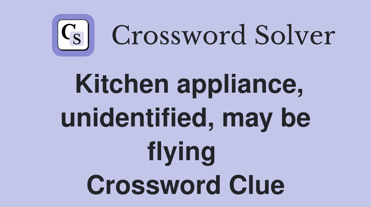 Kitchen appliance, unidentified, may be flying  Crossword Clue