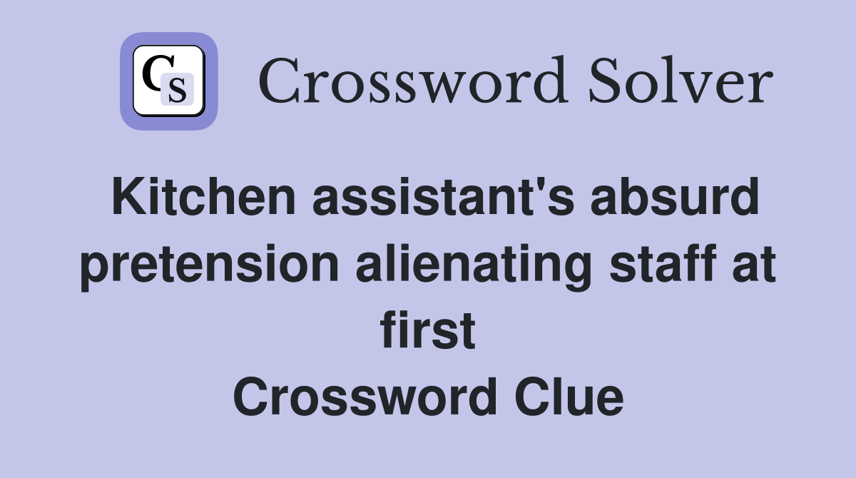 Kitchen assistant's absurd pretension alienating staff at first Crossword Clue