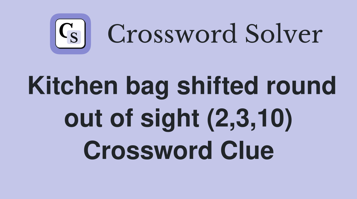 Kitchen bag shifted round out of sight (2,3,10) Crossword Clue