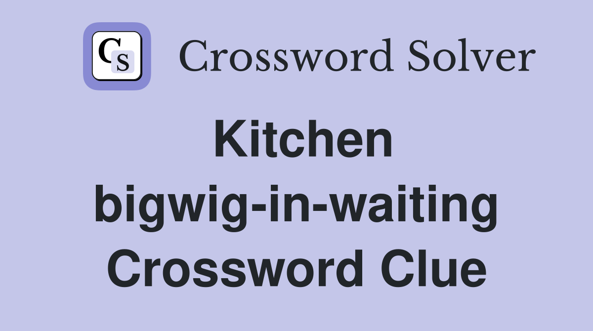 Kitchen bigwig-in-waiting Crossword Clue
