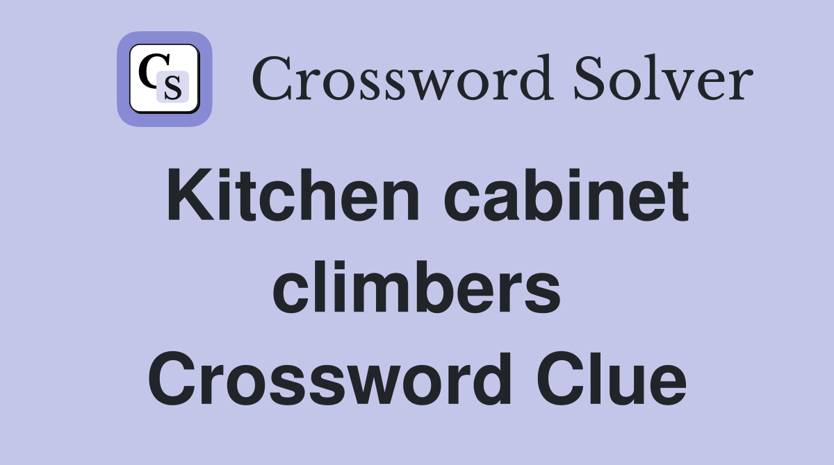 Kitchen cabinet climbers Crossword Clue