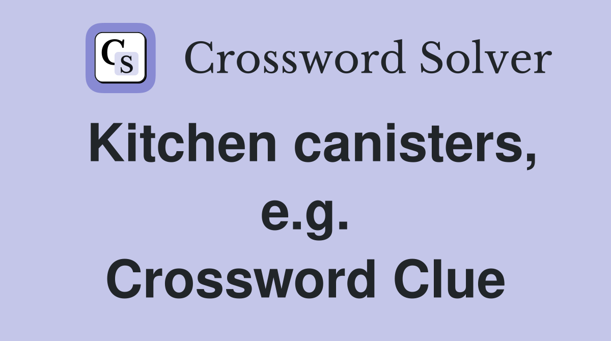 Kitchen canisters, e.g. Crossword Clue
