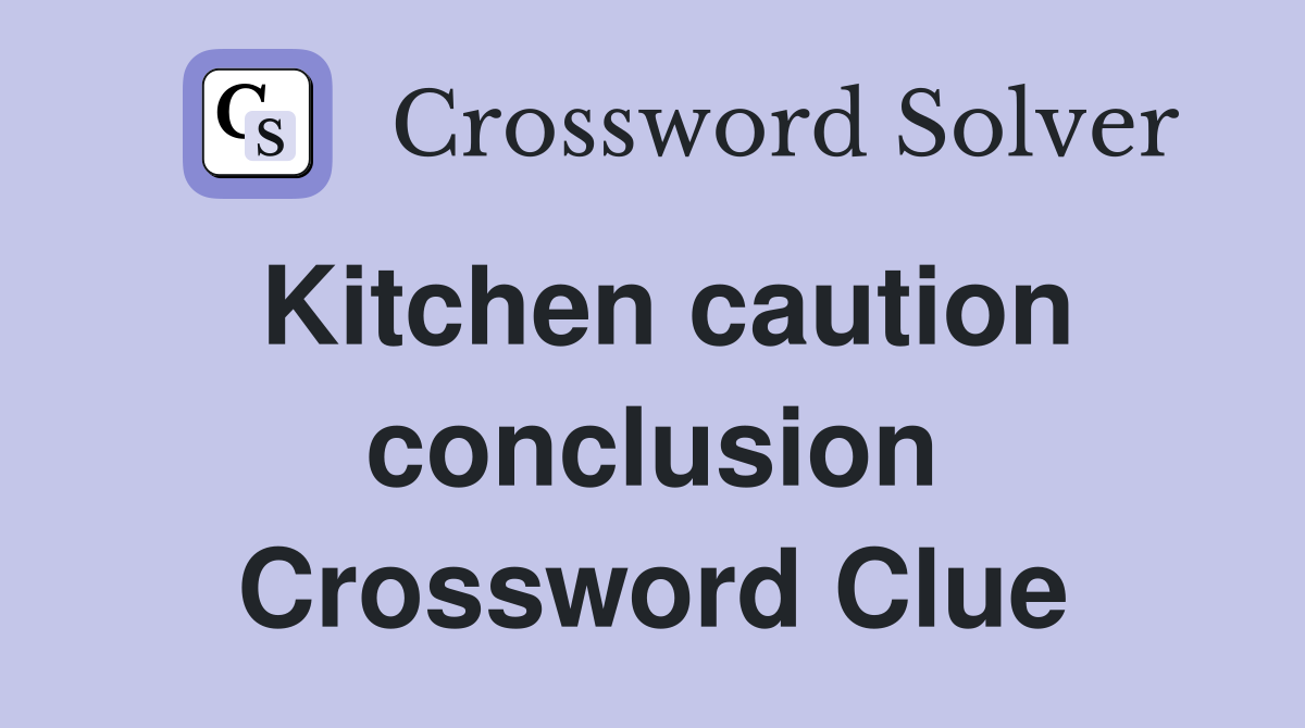 Kitchen caution conclusion Crossword Clue