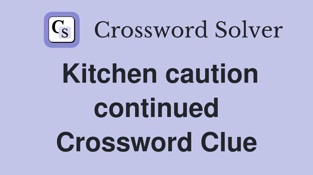 Kitchen caution continued Crossword Clue